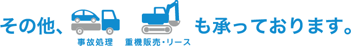 その他、事故処理・重機販売・リースも承っております